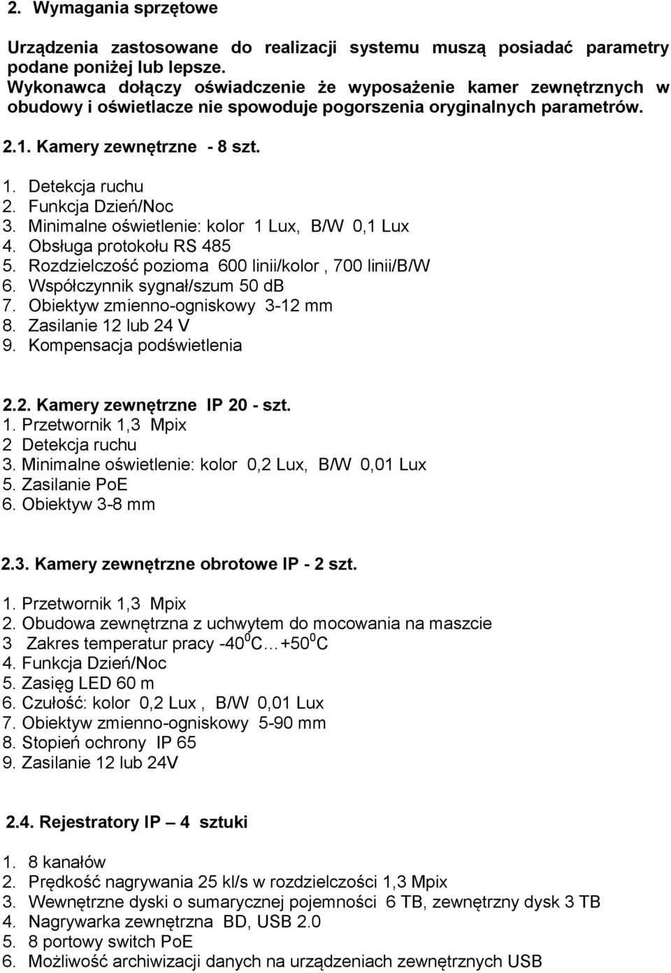 Funkcja Dzień/Noc 3. Minimalne oświetlenie: kolor 1 Lux, B/W 0,1 Lux 4. Obsługa protokołu RS 485 5. Rozdzielczość pozioma 600 linii/kolor, 700 linii/b/w 6. Współczynnik sygnał/szum 50 db 7.