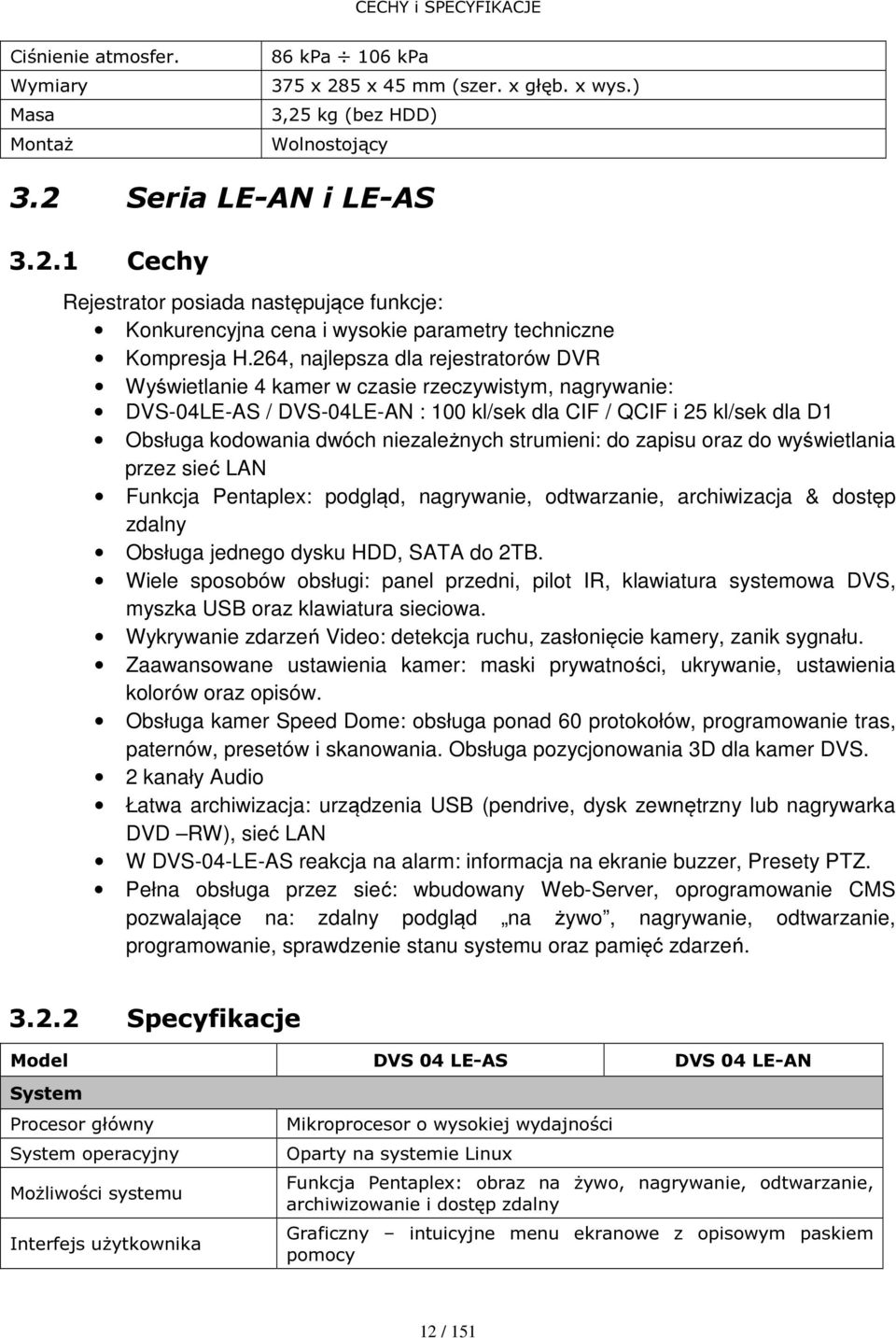 niezależnych strumieni: do zapisu oraz do wyświetlania przez sieć LAN Funkcja Pentaplex: podgląd, nagrywanie, odtwarzanie, archiwizacja & dostęp zdalny Obsługa jednego dysku HDD, SATA do 2TB.