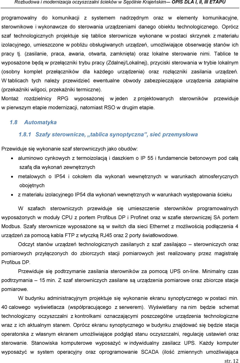 Oprócz szaf technologicznych projektuje się tablice sterownicze wykonane w postaci skrzynek z materiału izolacyjnego, umieszczone w pobliżu obsługiwanych urządzeń, umożliwiające obserwację stanów ich