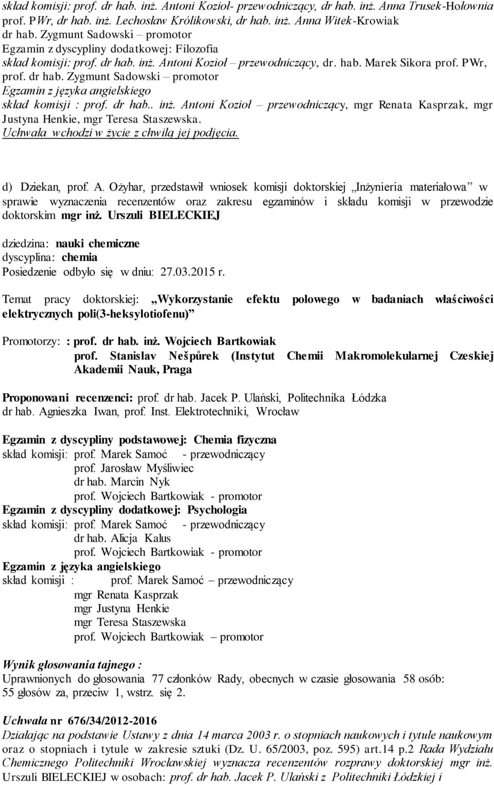 dr hab.. inż. Antoni Kozioł przewodniczący, mgr Renata Kasprzak, mgr Justyna Henkie, mgr Teresa Staszewska. d) Dziekan, prof. A. Ożyhar, przedstawił wniosek komisji doktorskiej Inżynieria materiałowa w sprawie wyznaczenia recenzentów oraz zakresu egzaminów i składu komisji w przewodzie doktorskim mgr inż.