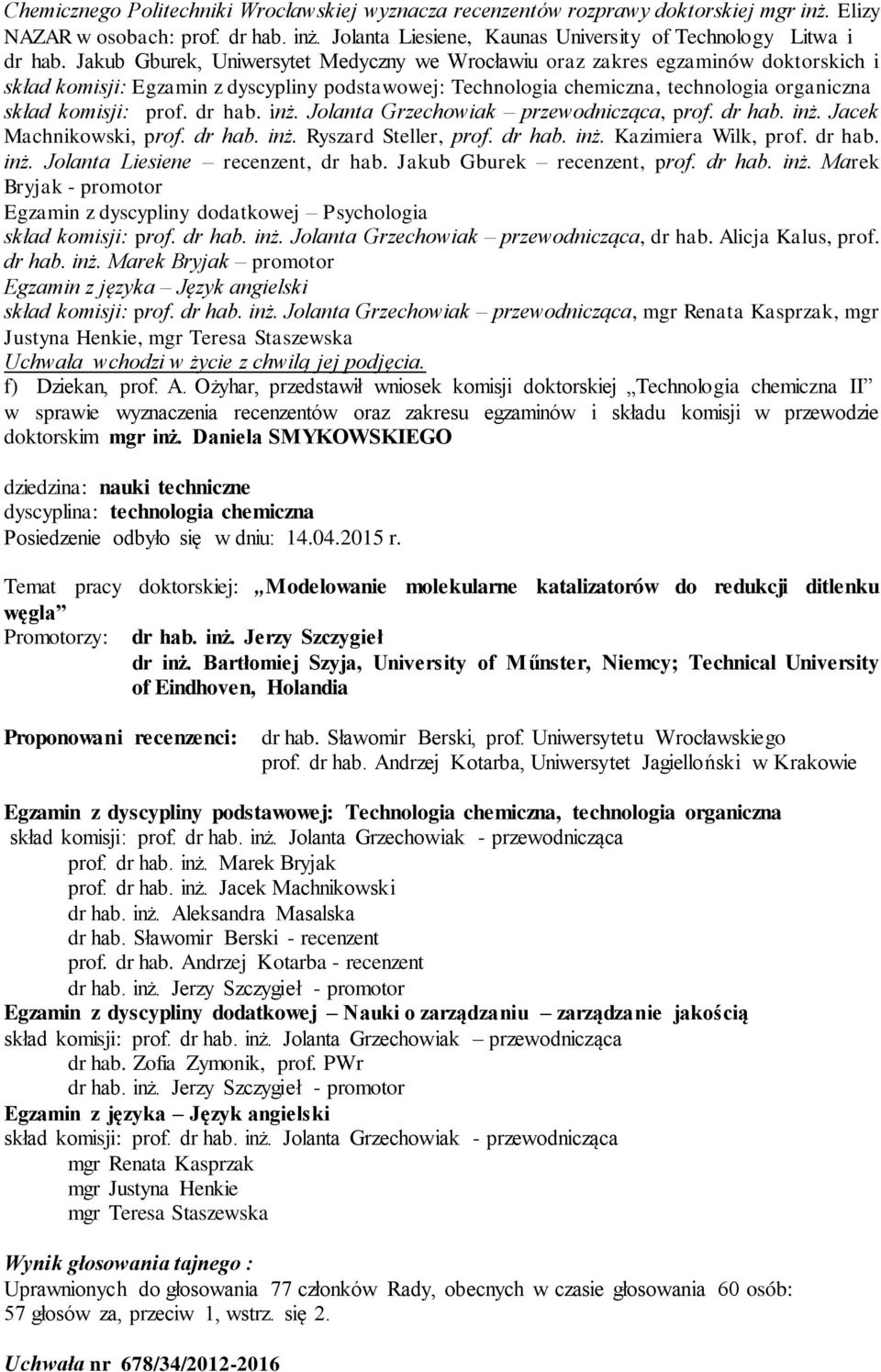 dr hab. inż. Jolanta Grzechowiak przewodnicząca, prof. dr hab. inż. Jacek Machnikowski, prof. dr hab. inż. Ryszard Steller, prof. dr hab. inż. Kazimiera Wilk, prof. dr hab. inż. Jolanta Liesiene recenzent, dr hab.