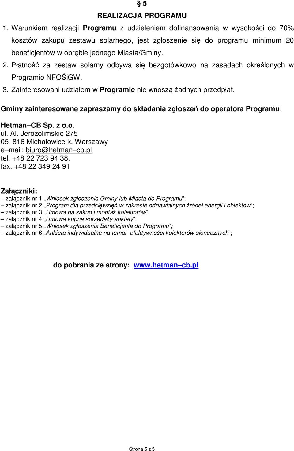 2. Płatność za zestaw solarny odbywa się bezgotówkowo na zasadach określonych w Programie NFOŚiGW. 3. Zainteresowani udziałem w Programie nie wnoszą żadnych przedpłat.
