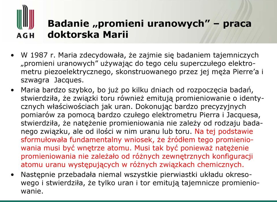 Maria bardzo szybko, bo już po kilku dniach od rozpoczęcia badań, stwierdziła, że związki toru również emitują promieniowanie o identycznych właściwościach jak uran.