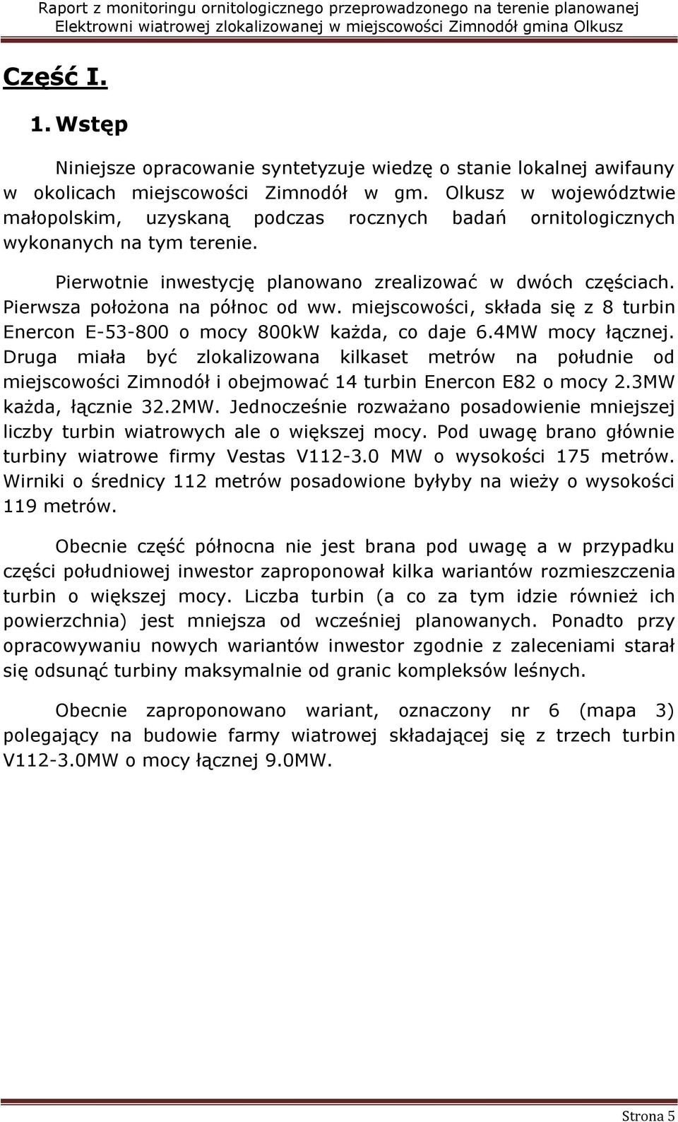 Pierwsza położona na północ od ww. miejscowości, składa się z 8 turbin Enercon E-53-800 o mocy 800kW każda, co daje 6.4MW mocy łącznej.