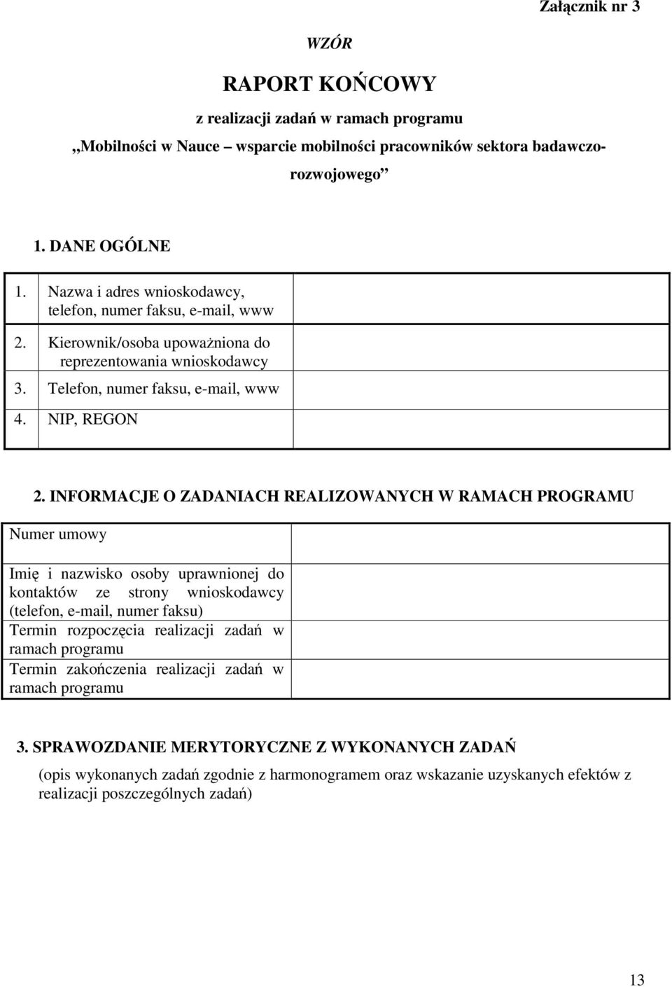 INFORMACJE O ZADANIACH REALIZOWANYCH W RAMACH PROGRAMU Numer umowy Imię i nazwisko osoby uprawnionej do kontaktów ze strony wnioskodawcy (telefon, e-mail, numer faksu) Termin rozpoczęcia realizacji