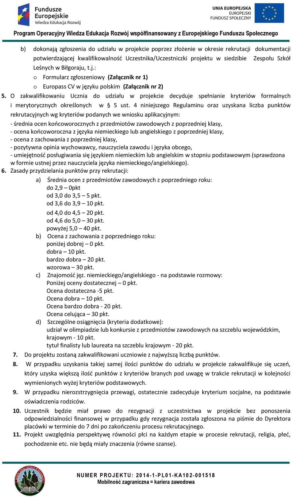 4 niniejszego Regulaminu oraz uzyskana liczba punktów - średnia ocen końcoworocznych z przedmiotów zawodowych z poprzedniej klasy, - ocena końcoworoczna z języka niemieckiego lub angielskiego z