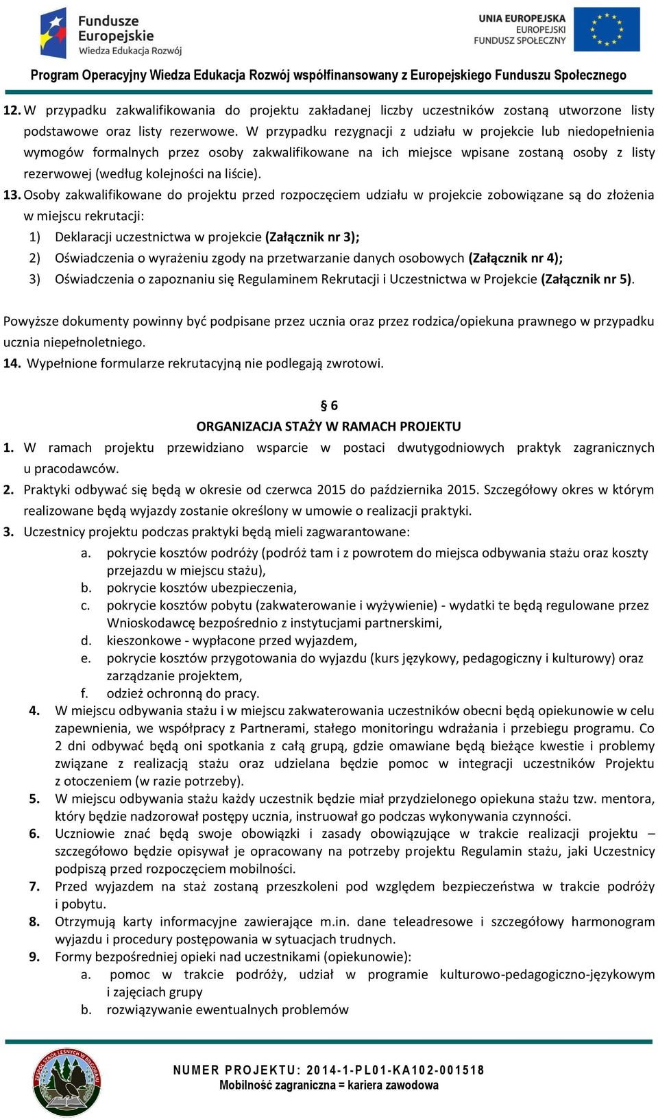 13. Osoby zakwalifikowane do projektu przed rozpoczęciem udziału w projekcie zobowiązane są do złożenia w miejscu rekrutacji: 1) Deklaracji uczestnictwa w projekcie (Załącznik nr 3); 2) Oświadczenia