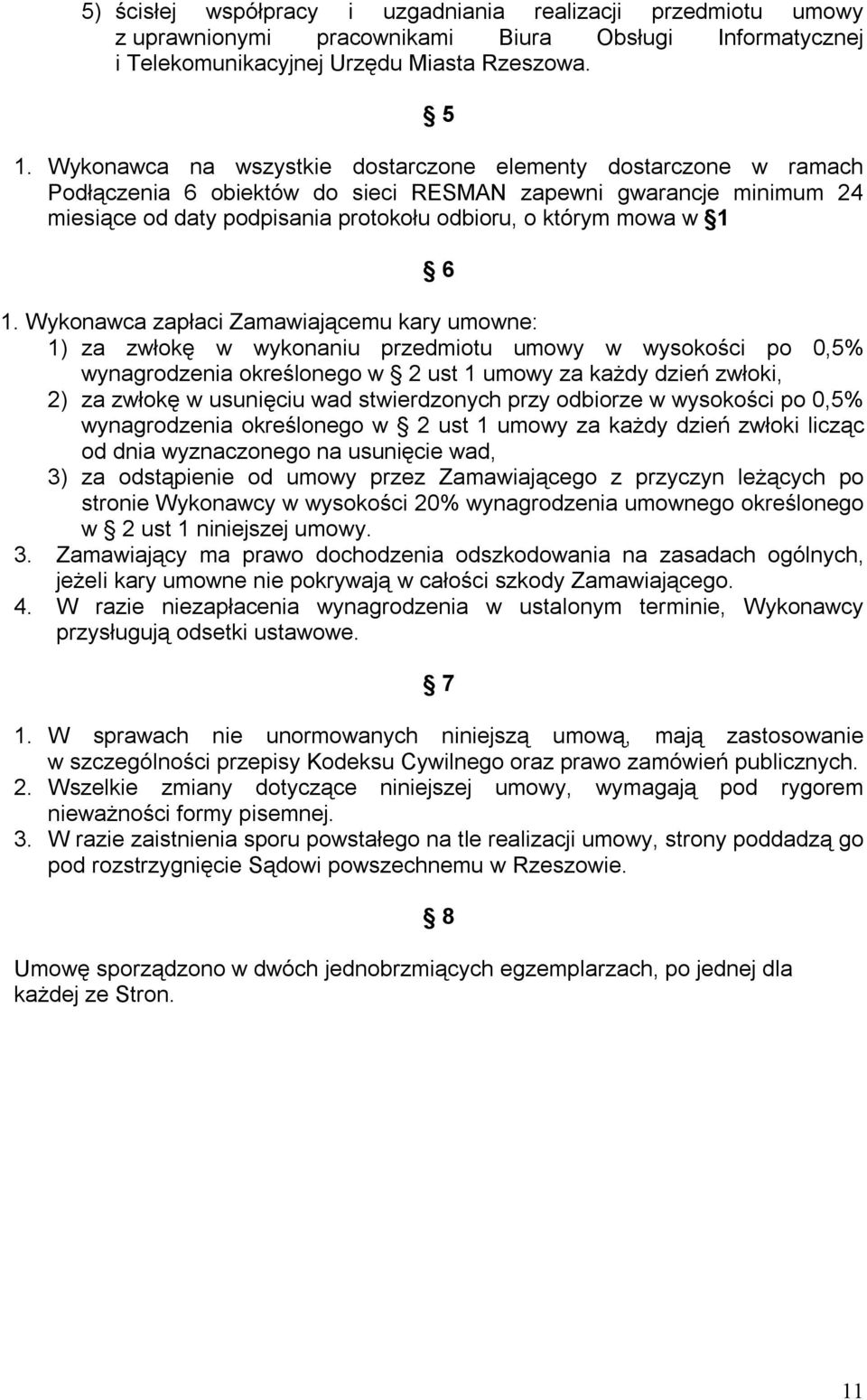 1. Wykonawca zapłaci Zamawiającemu kary umowne: 1) za zwłokę w wykonaniu przedmiotu umowy w wysokości po 0,5% wynagrodzenia określonego w 2 ust 1 umowy za każdy dzień zwłoki, 2) za zwłokę w usunięciu
