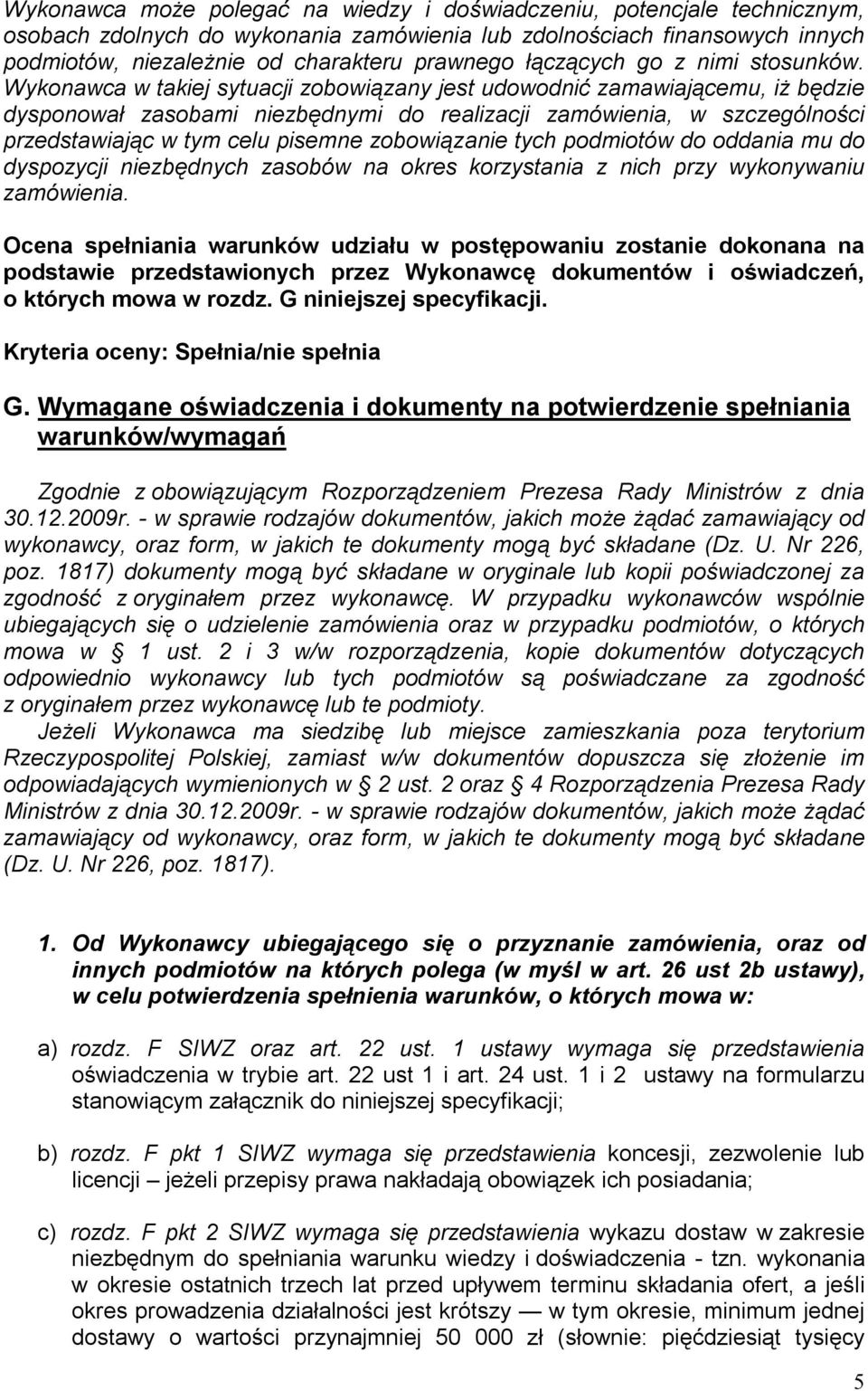 Wykonawca w takiej sytuacji zobowiązany jest udowodnić zamawiającemu, iż będzie dysponował zasobami niezbędnymi do realizacji zamówienia, w szczególności przedstawiając w tym celu pisemne