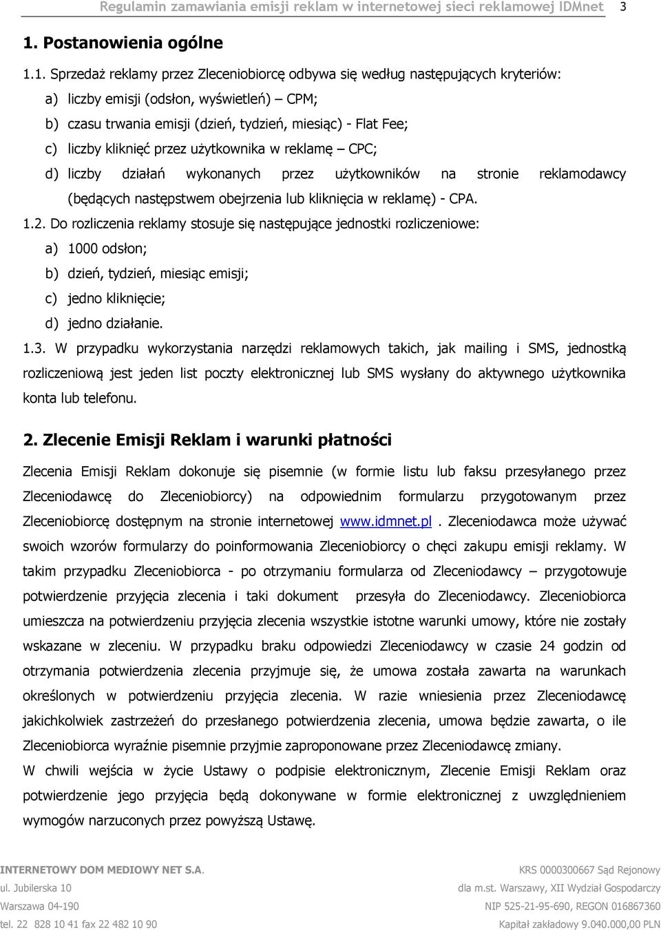 1. Sprzedaż reklamy przez Zleceniobiorcę odbywa się według następujących kryteriów: a) liczby emisji (odsłon, wyświetleń) CPM; b) czasu trwania emisji (dzień, tydzień, miesiąc) - Flat Fee; c) liczby