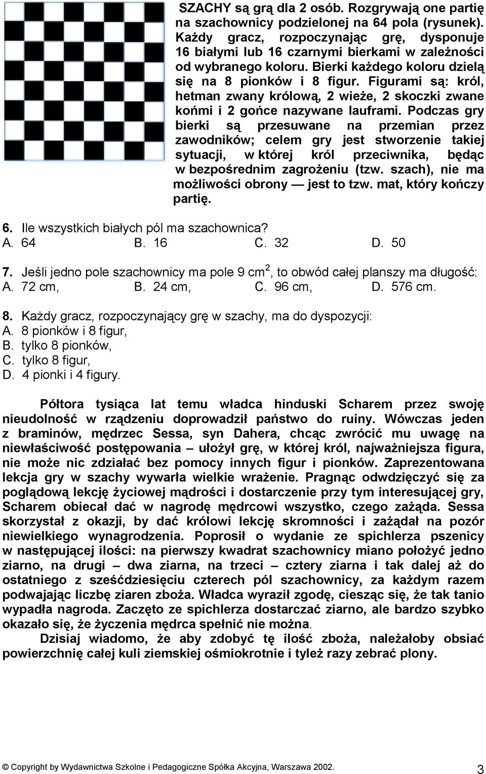 Figurami są: król, hetman zwany królową, 2 wieże, 2 skoczki zwane końmi i 2 gońce nazywane lauframi.