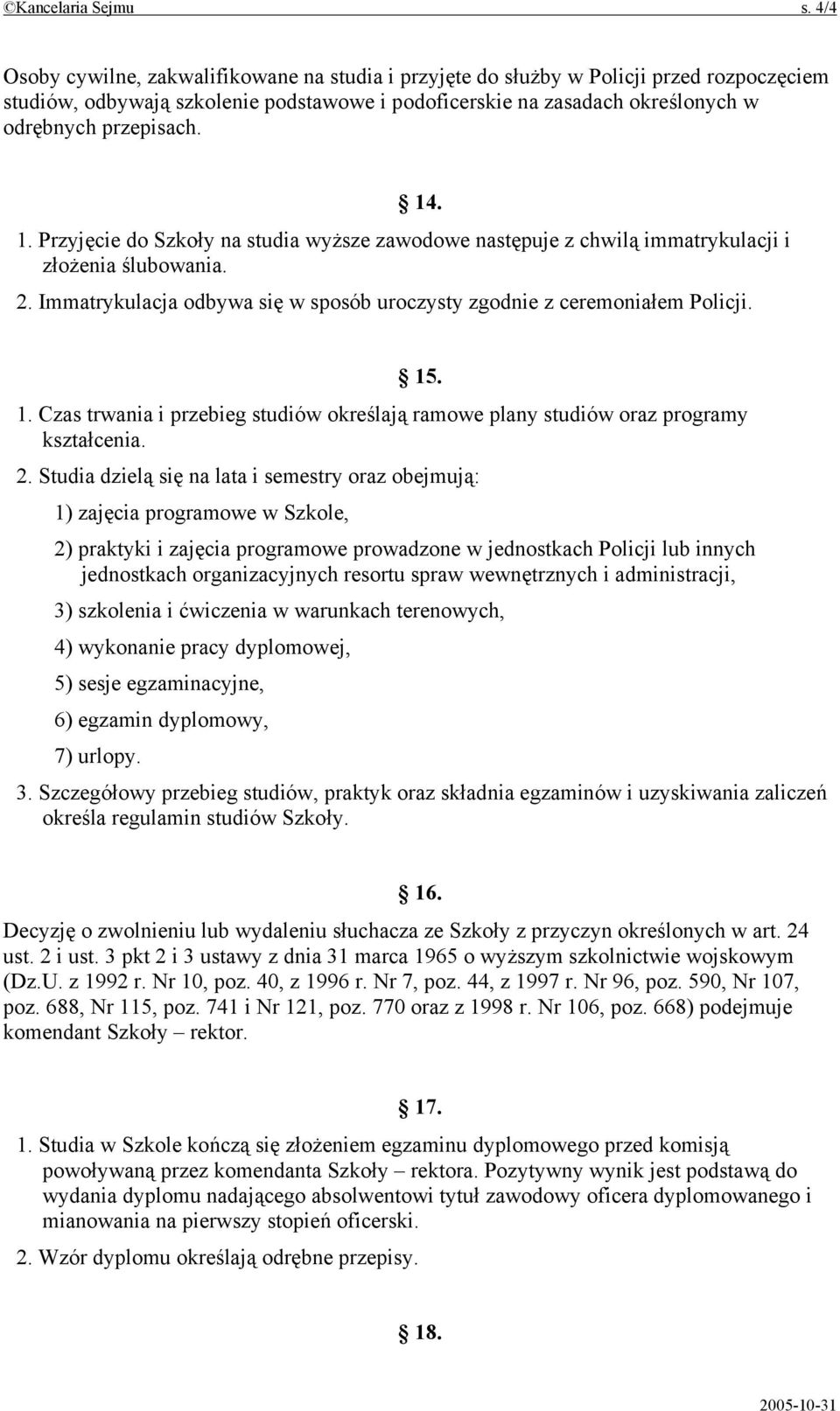 14. 1. Przyjęcie do Szkoły na studia wyższe zawodowe następuje z chwilą immatrykulacji i złożenia ślubowania. 2. Immatrykulacja odbywa się w sposób uroczysty zgodnie z ceremoniałem Policji. 15. 1. Czas trwania i przebieg studiów określają ramowe plany studiów oraz programy kształcenia.