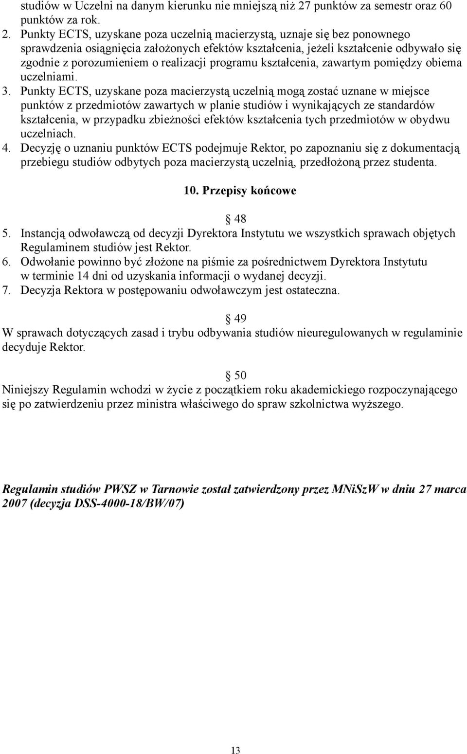 Punkty ECTS, uzyskane poza uczelnią macierzystą, uznaje się bez ponownego sprawdzenia osiągnięcia założonych efektów kształcenia, jeżeli kształcenie odbywało się zgodnie z porozumieniem o realizacji