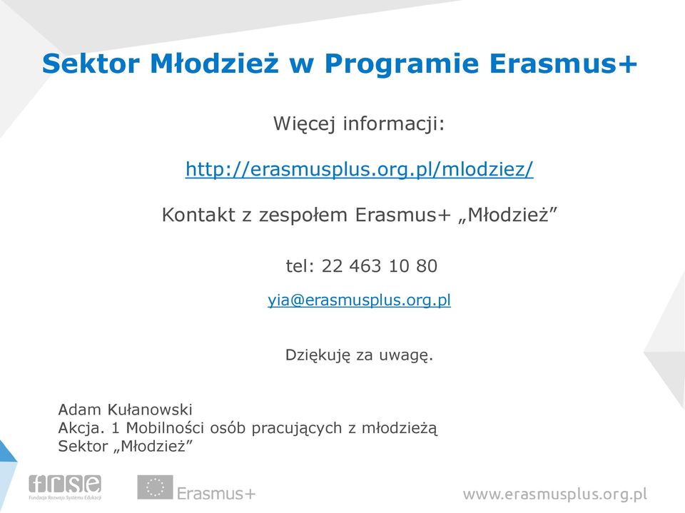 463 10 80 yia@erasmusplus.org.pl Dziękuję za uwagę.