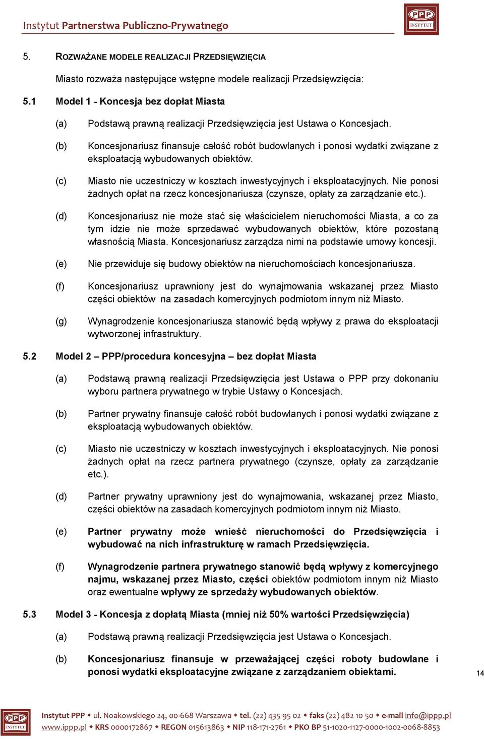 Koncesjonariusz finansuje całość robót budowlanych i ponosi wydatki związane z eksploatacją wybudowanych obiektów. Miasto nie uczestniczy w kosztach inwestycyjnych i eksploatacyjnych.