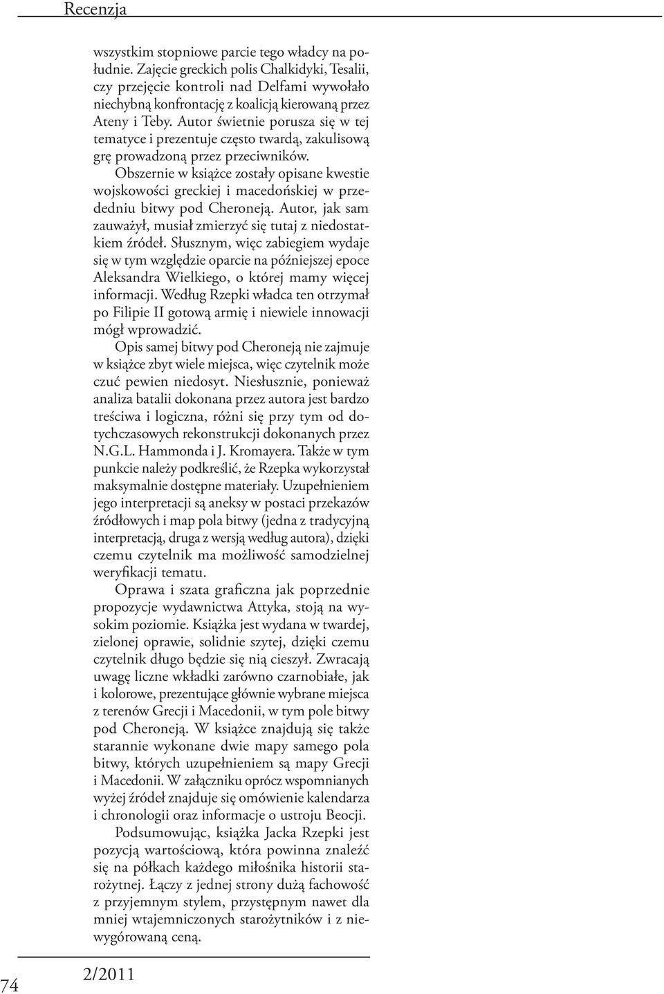 Autor świetnie porusza się w tej tematyce i prezentuje często twardą, zakulisową grę prowadzoną przez przeciwników.