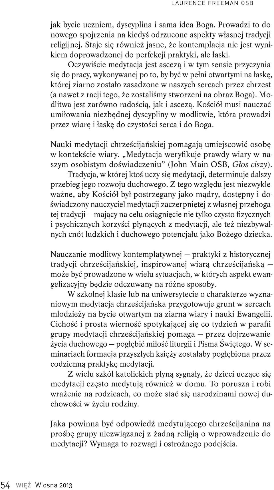 Oczywiście medytacja jest ascezą i w tym sensie przyczynia się do pracy, wykonywanej po to, by być w pełni otwartymi na łaskę, której ziarno zostało zasadzone w naszych sercach przez chrzest (a nawet