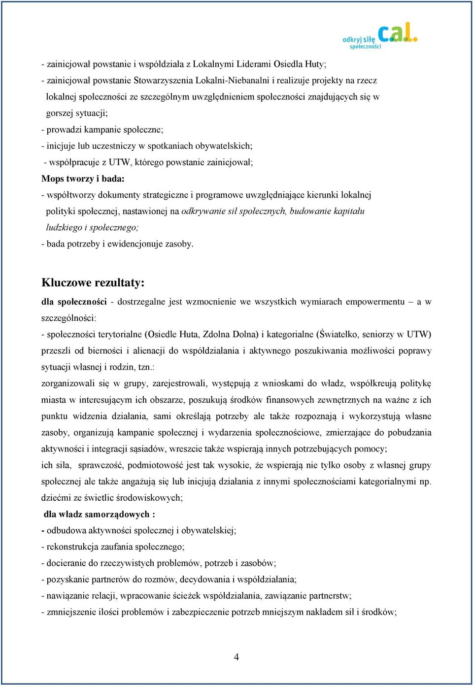 zainicjował; Mops tworzy i bada: - współtworzy dokumenty strategiczne i programowe uwzględniające kierunki lokalnej polityki społecznej, nastawionej na odkrywanie sił społecznych, budowanie kapitału