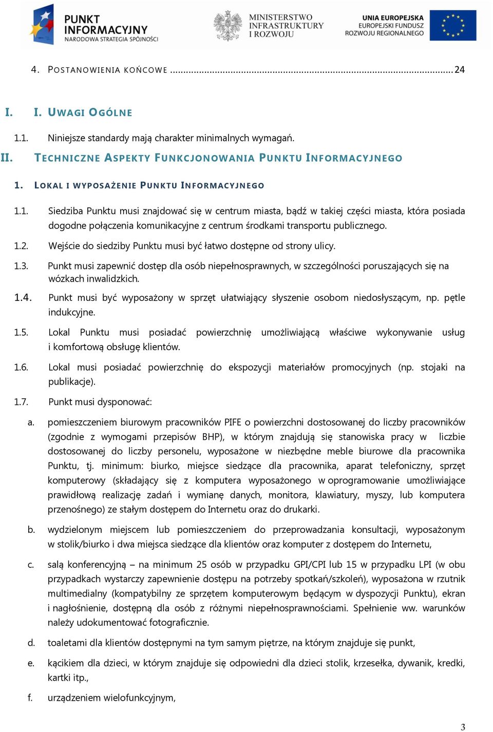 1. Siedziba Punktu musi znajdować się w centrum miasta, bądź w takiej części miasta, która posiada dogodne połączenia komunikacyjne z centrum środkami transportu publicznego. 1.2.