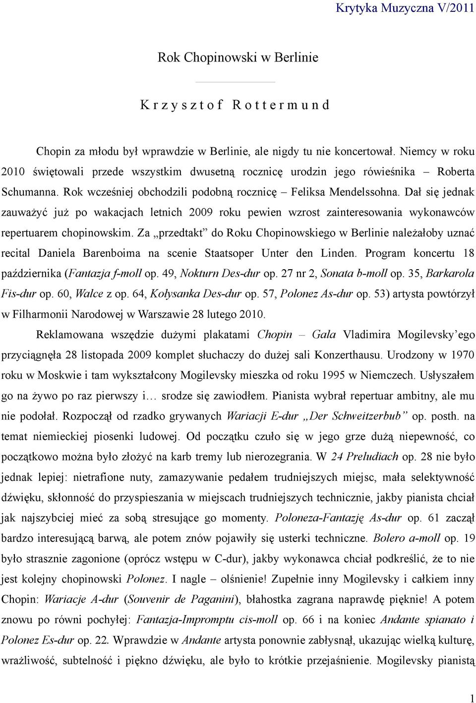 Dał się jednak zauważyć już po wakacjach letnich 2009 roku pewien wzrost zainteresowania wykonawców repertuarem chopinowskim.