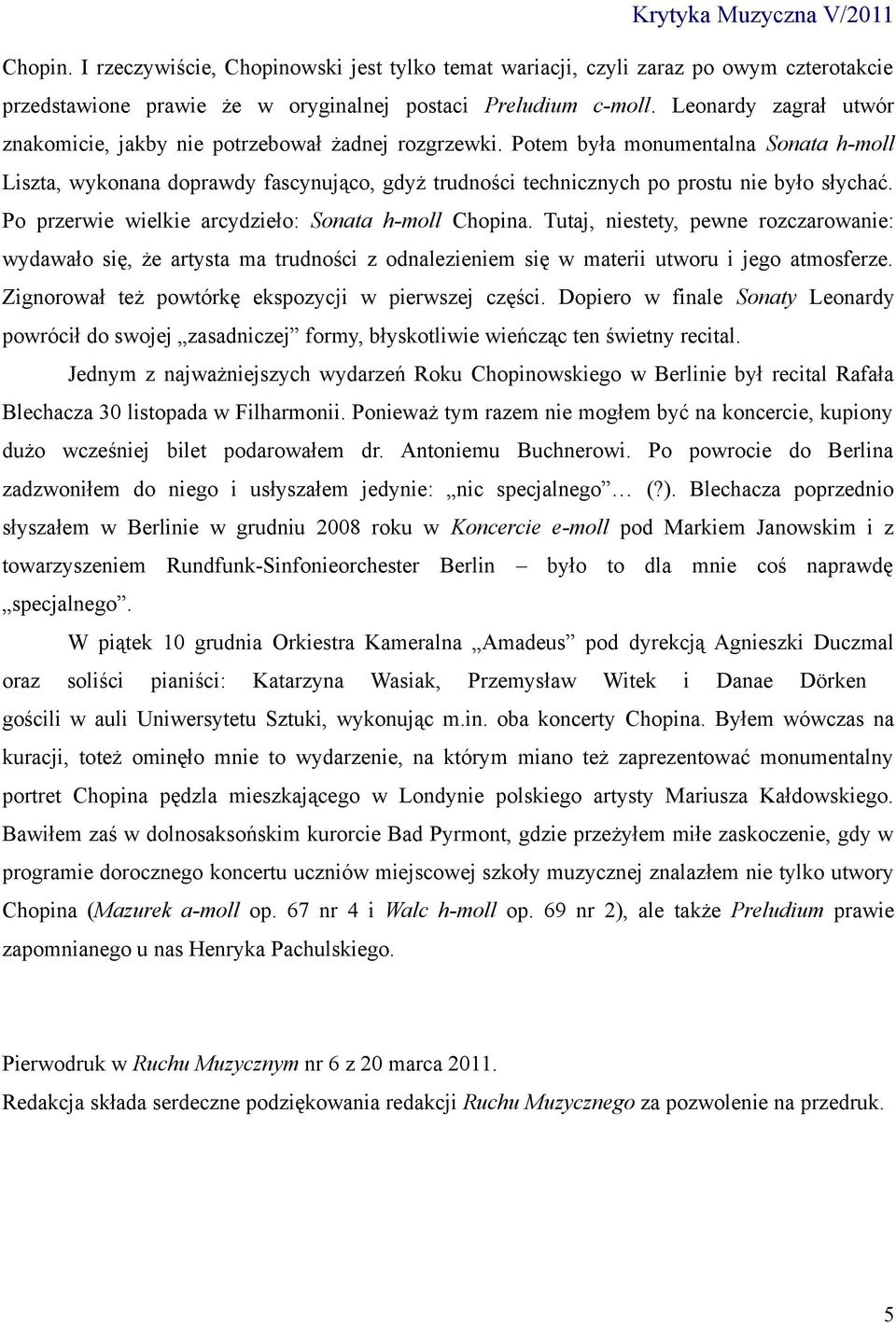 Potem była monumentalna Sonata h-moll Liszta, wykonana doprawdy fascynująco, gdyż trudności technicznych po prostu nie było słychać. Po przerwie wielkie arcydzieło: Sonata h-moll Chopina.