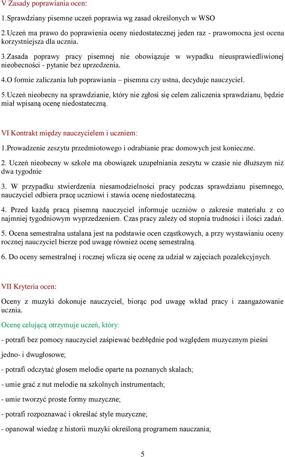 Zasada poprawy pracy pisemnej nie obowiązuje w wypadku nieusprawiedliwionej nieobecności - pytanie bez uprzedzenia. 4.O formie zaliczania lub poprawiania pisemna czy ustna, decyduje nauczyciel. 5.