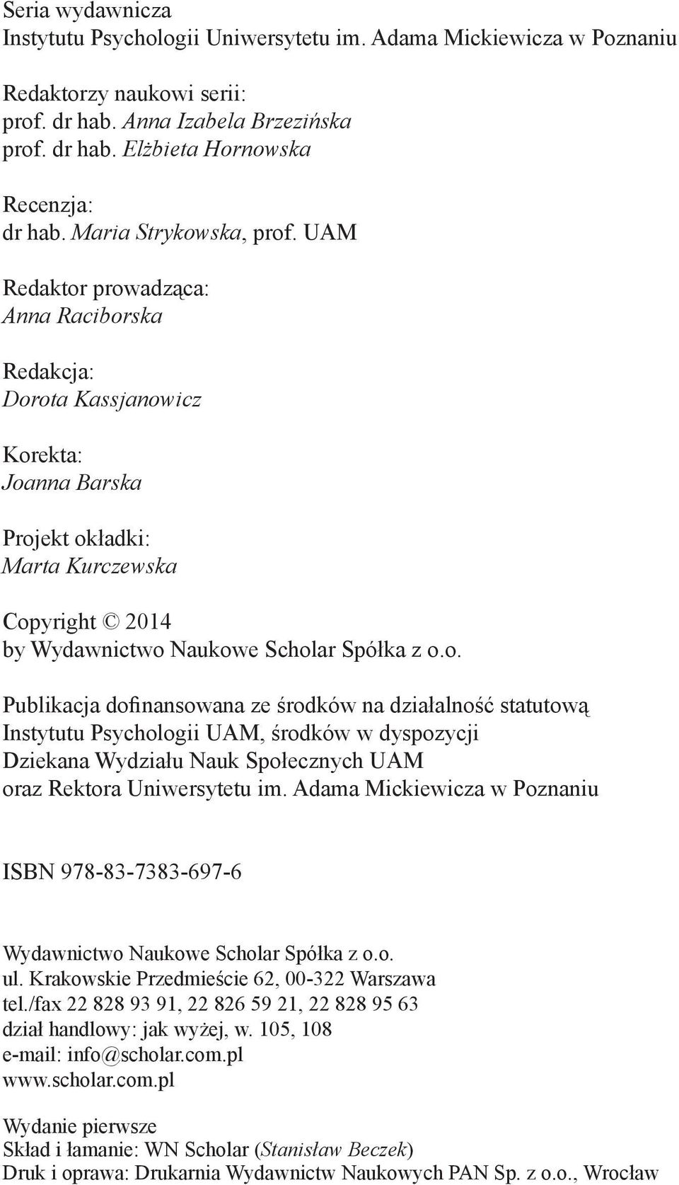 UAM Redaktor prowadząca: Anna Raciborska Redakcja: Dorota Kassjanowicz Korekta: Joanna Barska Projekt okładki: Marta Kurczewska Copyright 2014 by Wydawnictwo Naukowe Scholar Spółka z o.o. Publikacja dofinansowana ze środków na działalność statutową Instytutu Psychologii UAM, środków w dyspozycji Dziekana Wydziału Nauk Społecznych UAM oraz Rektora Uniwersytetu im.