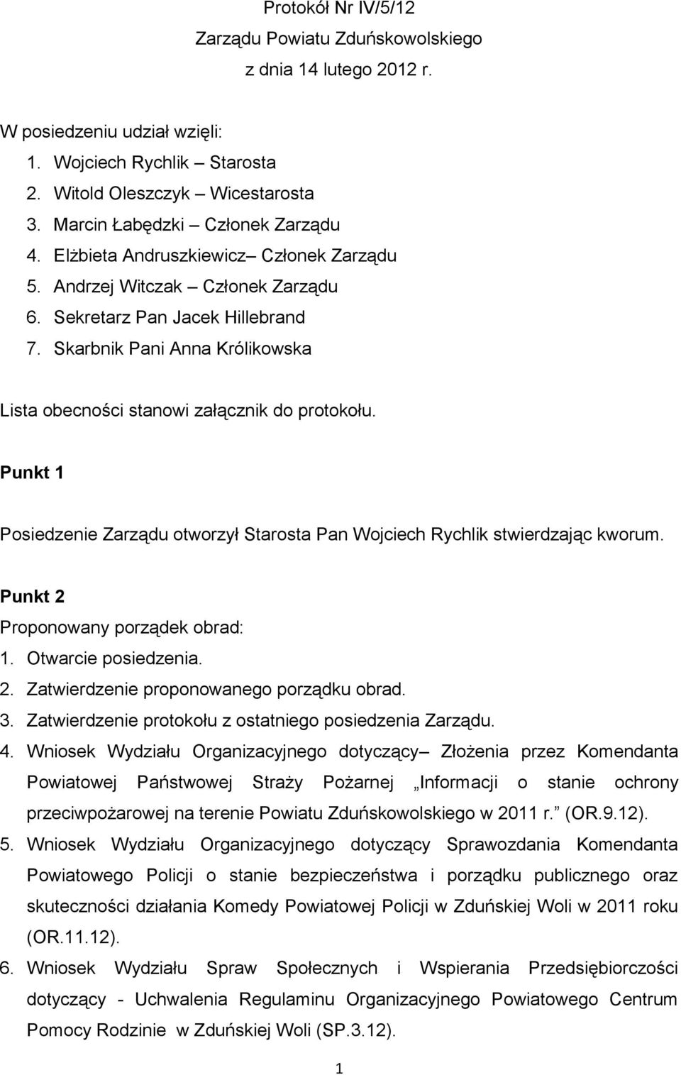 Skarbnik Pani Anna Królikowska Lista obecności stanowi załącznik do protokołu. Punkt 1 Posiedzenie Zarządu otworzył Starosta Pan Wojciech Rychlik stwierdzając kworum.