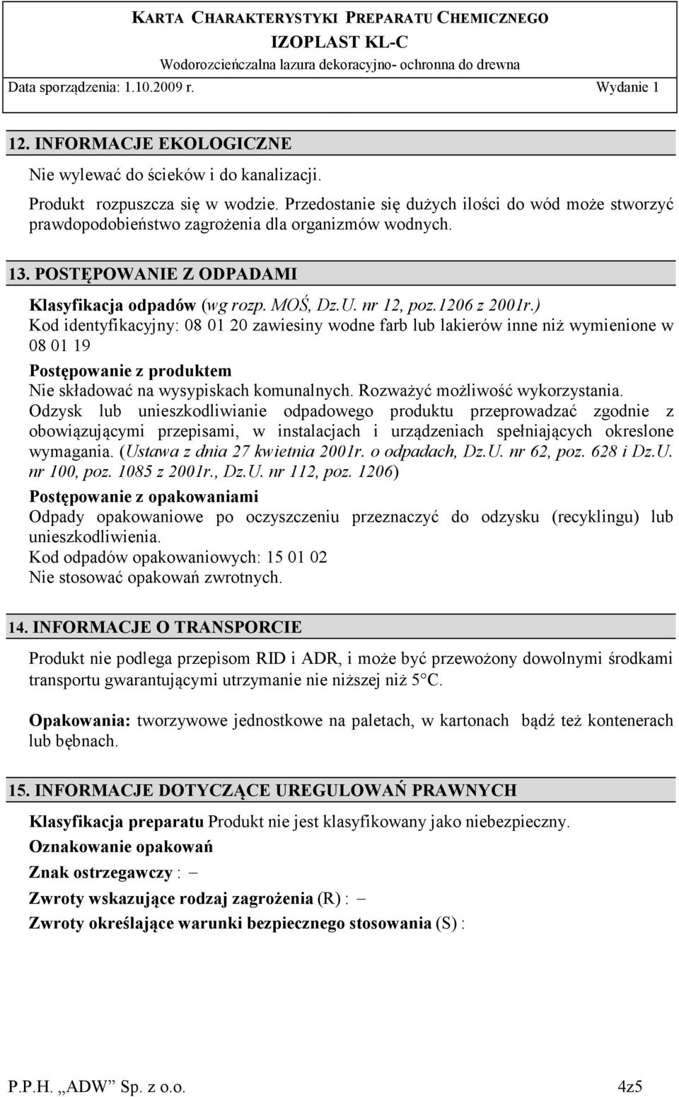 ) Kod identyfikacyjny: 08 01 20 zawiesiny wodne farb lub lakierów inne niż wymienione w 08 01 19 Postępowanie z produktem Nie składować na wysypiskach komunalnych. Rozważyć możliwość wykorzystania.
