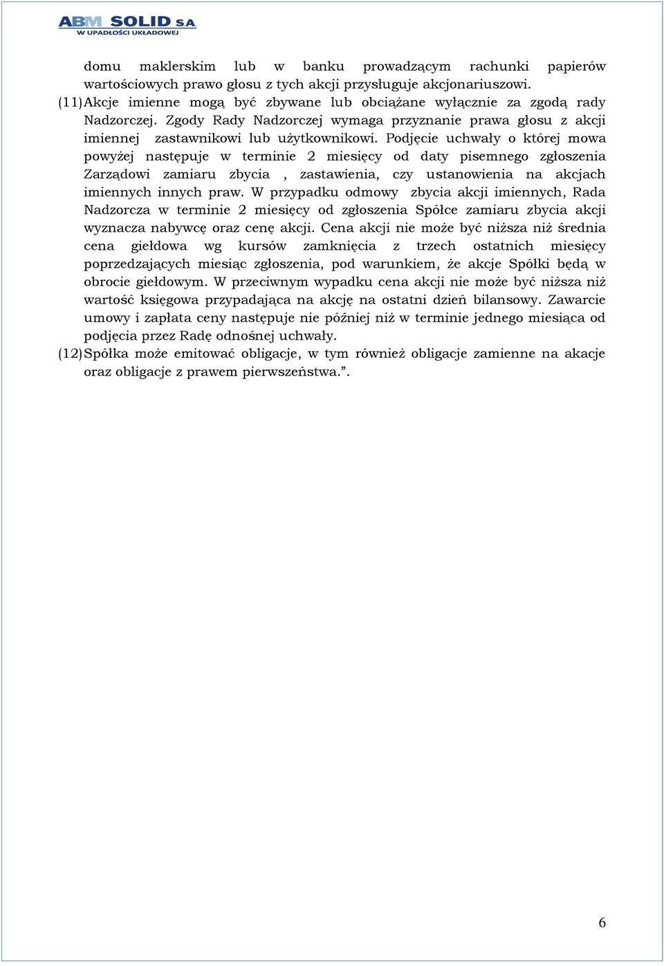 Podjęcie uchwały o której mowa powyżej następuje w terminie 2 miesięcy od daty pisemnego zgłoszenia Zarządowi zamiaru zbycia, zastawienia, czy ustanowienia na akcjach imiennych innych praw.