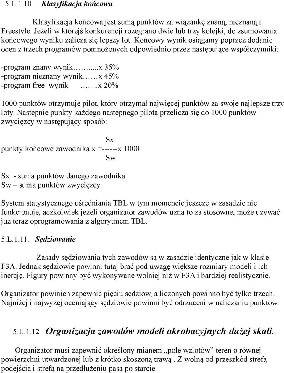 Końcowy wynik osiągamy poprzez dodanie ocen z trzech programów pomnożonych odpowiednio przez następujące współczynniki: -program znany wynik...x 35% -program nieznany wynik x 45% -program free wynik.