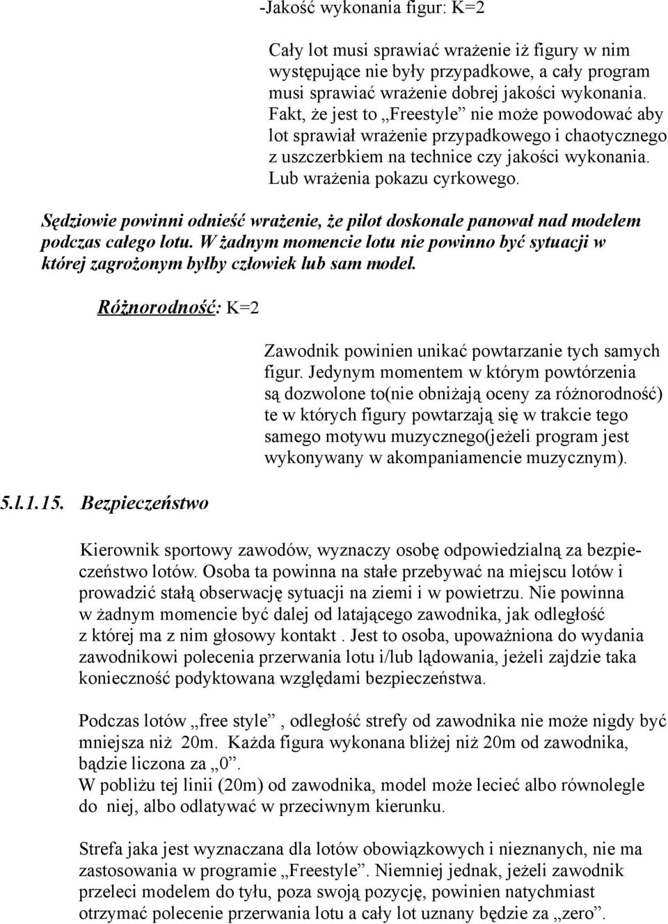 Sędziowie powinni odnieść wrażenie, że pilot doskonale panował nad modelem podczas całego lotu. W żadnym momencie lotu nie powinno być sytuacji w której zagrożonym byłby człowiek lub sam model.