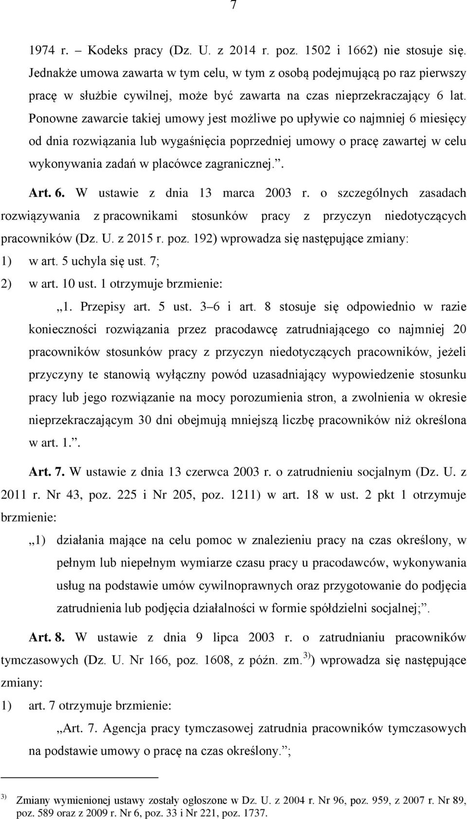 Ponowne zawarcie takiej umowy jest możliwe po upływie co najmniej 6 miesięcy od dnia rozwiązania lub wygaśnięcia poprzedniej umowy o pracę zawartej w celu wykonywania zadań w placówce zagranicznej.