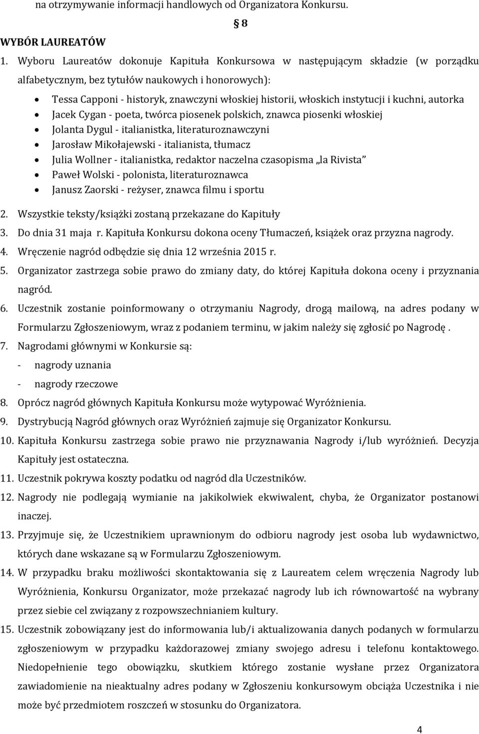 instytucji i kuchni, autorka Jacek Cygan - poeta, twórca piosenek polskich, znawca piosenki włoskiej Jolanta Dygul - italianistka, literaturoznawczyni Jarosław Mikołajewski - italianista, tłumacz