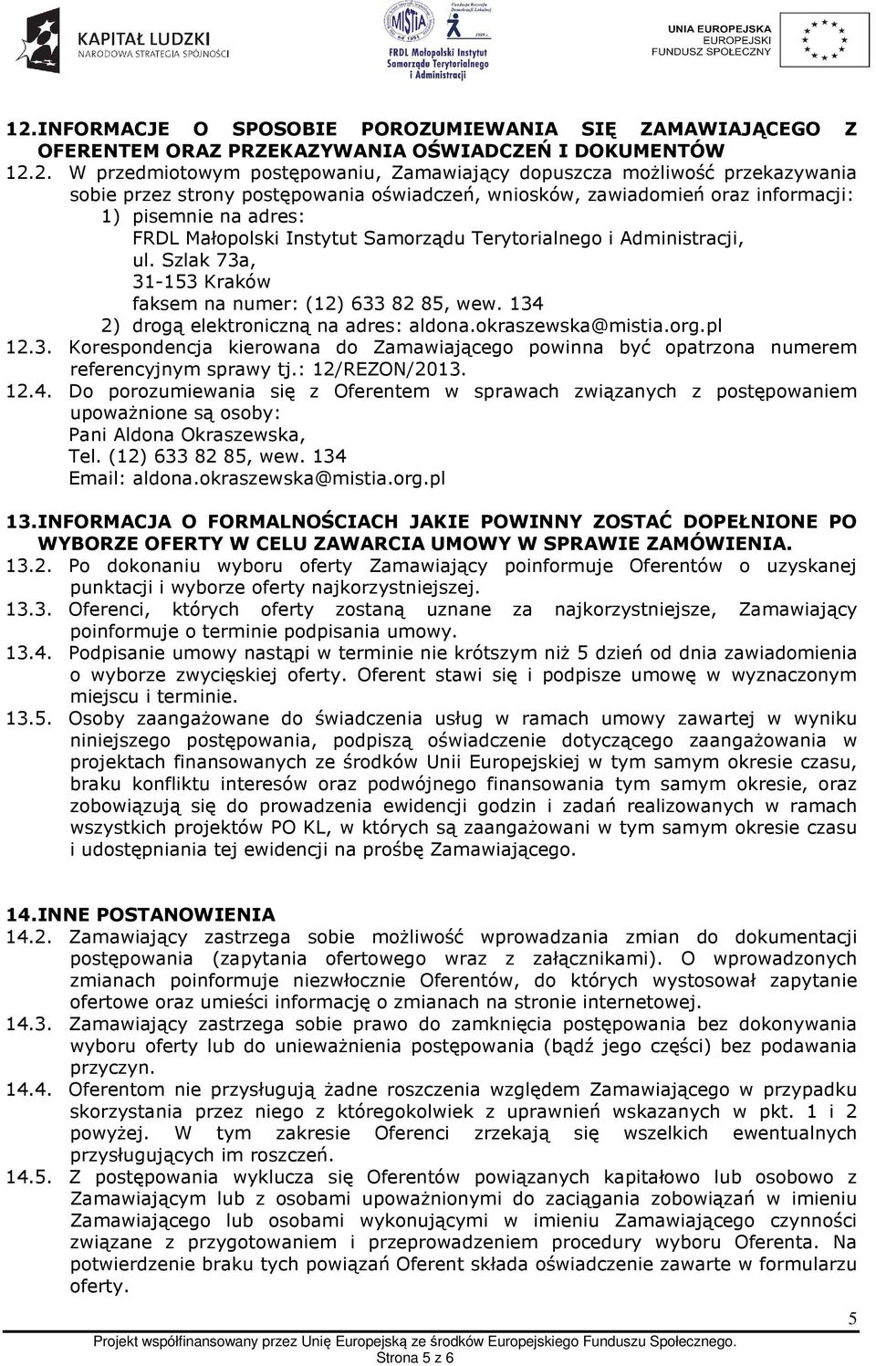 Szlak 73a, 31-153 Kraków faksem na numer: (12) 633 82 85, wew. 134 2) drogą elektroniczną na adres: aldona.okraszewska@mistia.org.pl 12.3. Korespondencja kierowana do Zamawiającego powinna być opatrzona numerem referencyjnym sprawy tj.