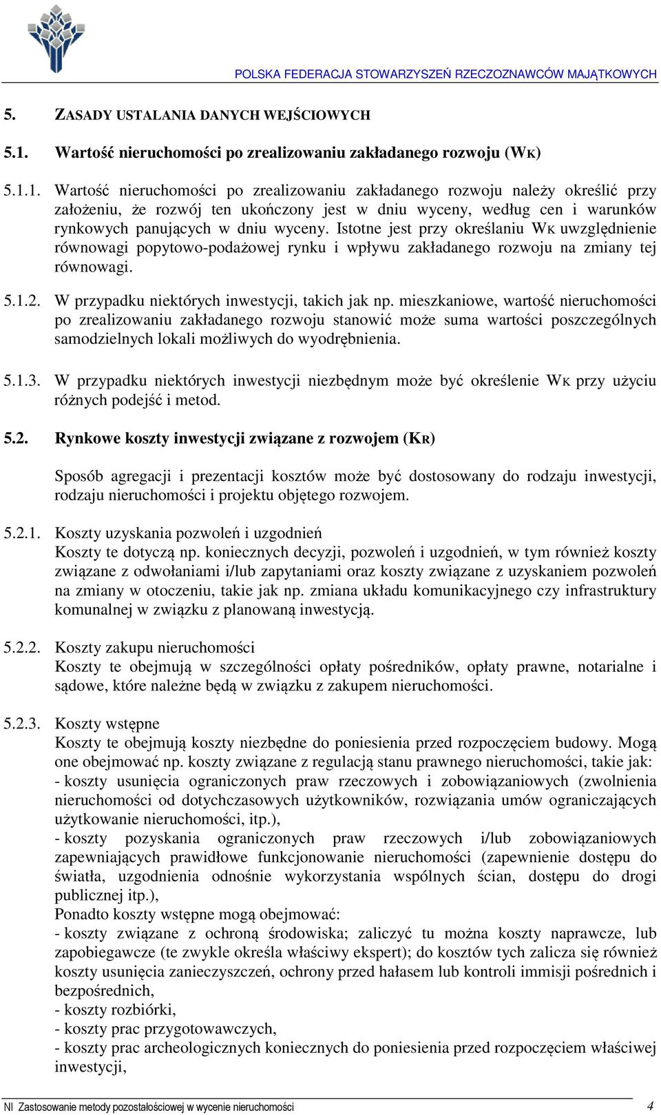 1. Wartość nieruchomości po zrealizowaniu zakładanego rozwoju należy określić przy założeniu, że rozwój ten ukończony jest w dniu wyceny, według cen i warunków rynkowych panujących w dniu wyceny.