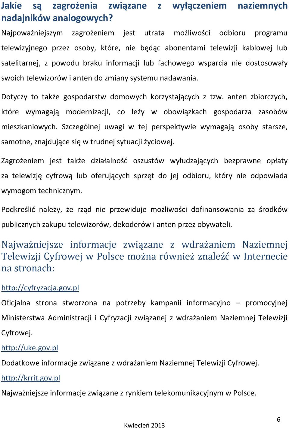 fachowego wsparcia nie dostosowały swoich telewizorów i anten do zmiany systemu nadawania. Dotyczy to także gospodarstw domowych korzystających z tzw.