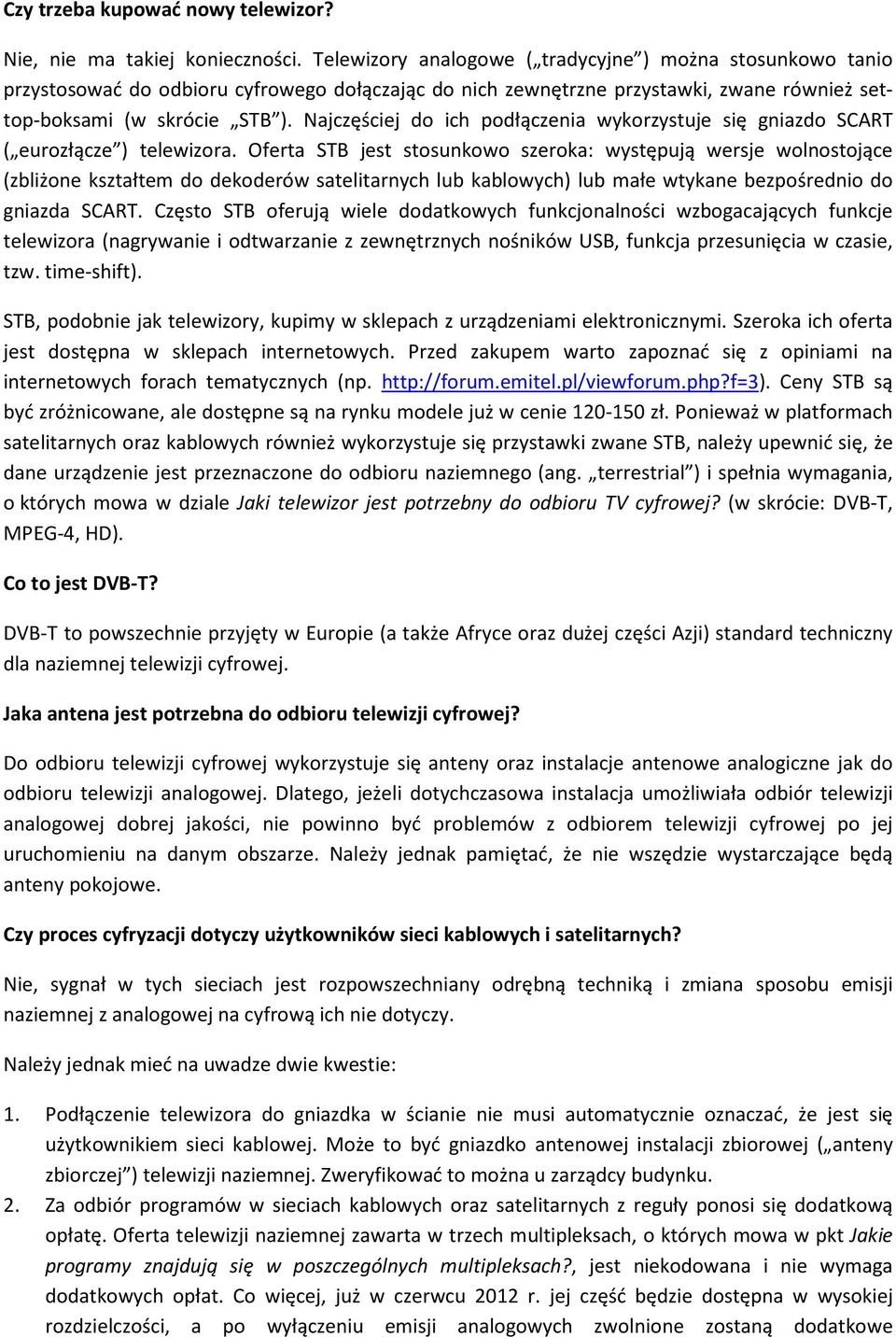 Najczęściej do ich podłączenia wykorzystuje się gniazdo SCART ( eurozłącze ) telewizora.