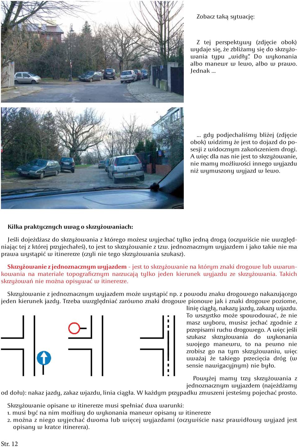 A więc dla nas nie jest to skrzyżowanie, nie mamy możliwości innego wyjazdu niż wymuszony wyjazd w lewo.