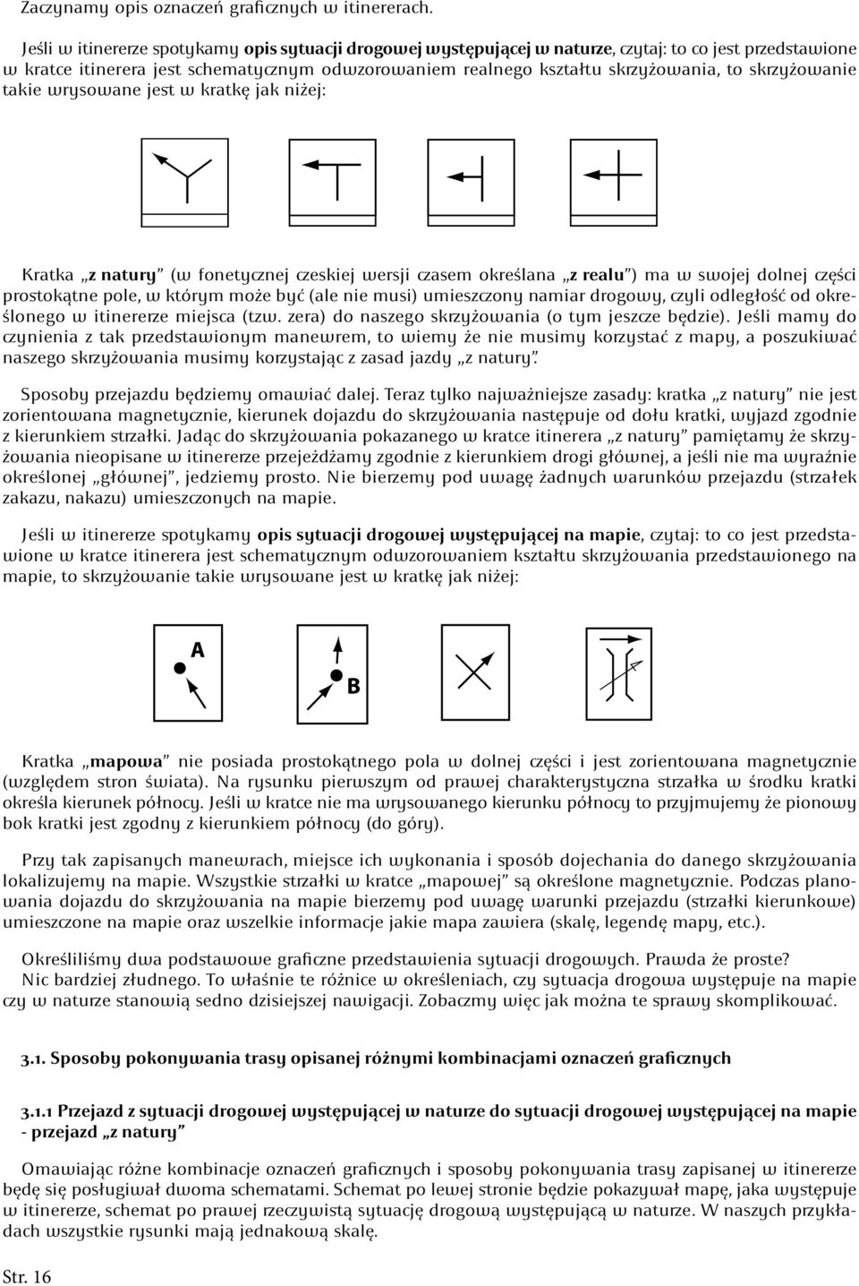 skrzyżowanie takie wrysowane jest w kratkę jak niżej: Kratka z natury (w fonetycznej czeskiej wersji czasem określana z realu ) ma w swojej dolnej części prostokątne pole, w którym może być (ale nie