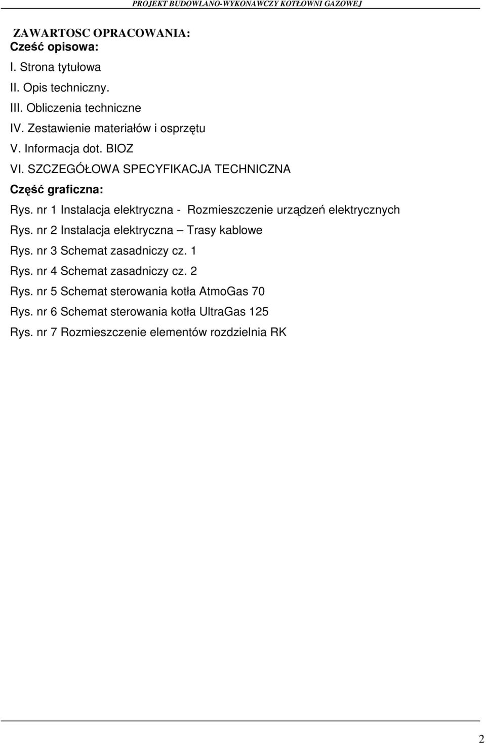 nr 1 Instalacja elektryczna - Rozmieszczenie urządzeń elektrycznych Rys. nr 2 Instalacja elektryczna Trasy kablowe Rys.