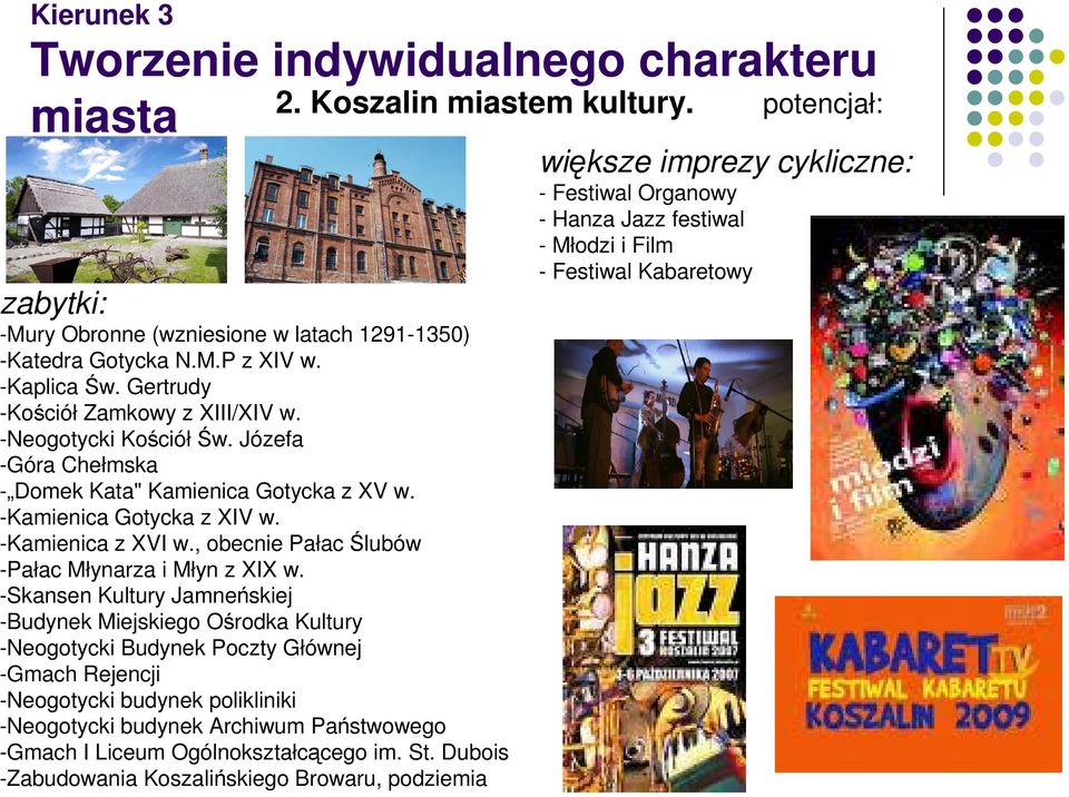 -Skansen Kultury Jamneńskiej -Budynek Miejskiego Ośrodka Kultury -Neogotycki Budynek Poczty Głównej -Gmach Rejencji -Neogotycki budynek polikliniki -Neogotycki budynek Archiwum Państwowego -Gmach I