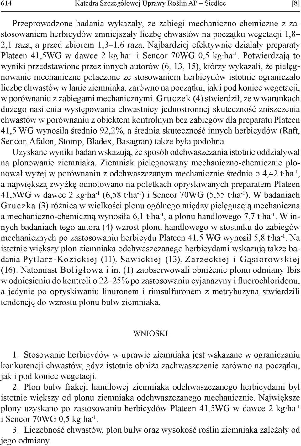 Potwierdzają to wyniki przedstawione przez innych autorów (6, 13, 15), którzy wykazali, że pielęgnowanie mechaniczne połączone ze stosowaniem herbicydów istotnie ograniczało liczbę chwastów w łanie