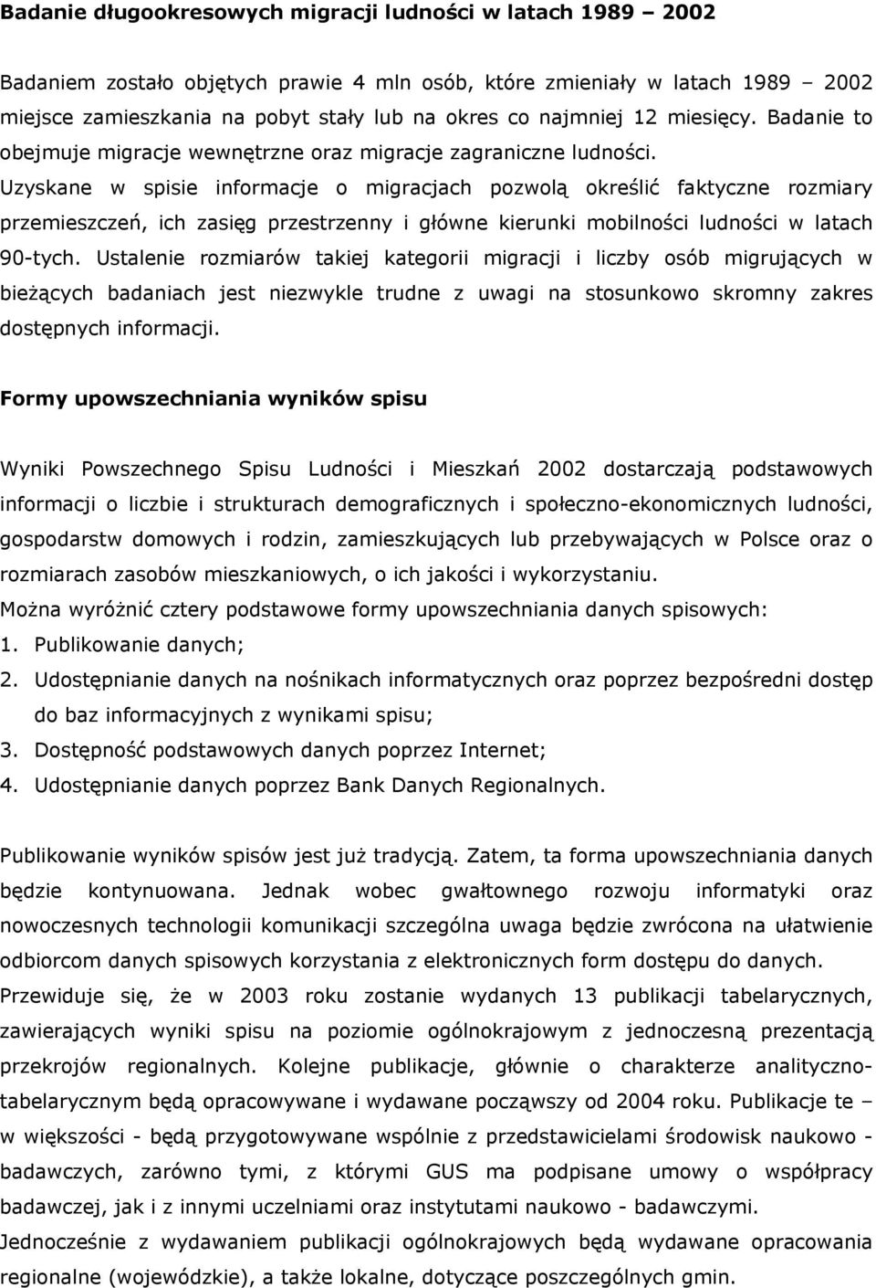 Uzyskane w spisie informacje o migracjach pozwolą określić faktyczne rozmiary przemieszczeń, ich zasięg przestrzenny i główne kierunki mobilności ludności w latach 90-tych.