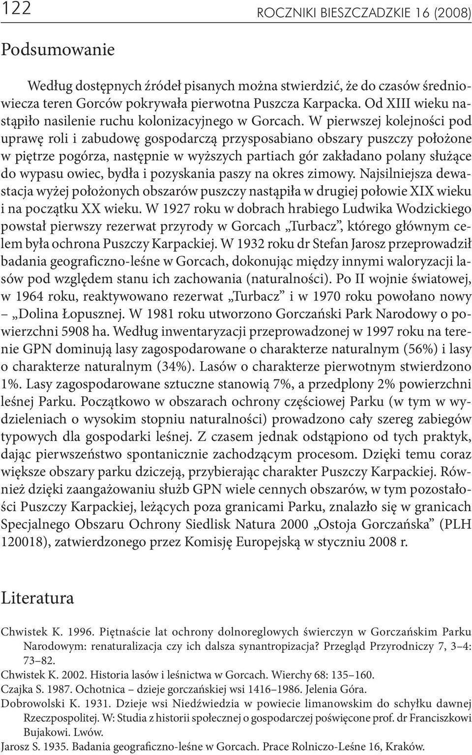 W pierwszej kolejności pod uprawę roli i zabudowę gospodarczą przysposabiano obszary puszczy położone w piętrze pogórza, następnie w wyższych partiach gór zakładano polany służące do wypasu owiec,