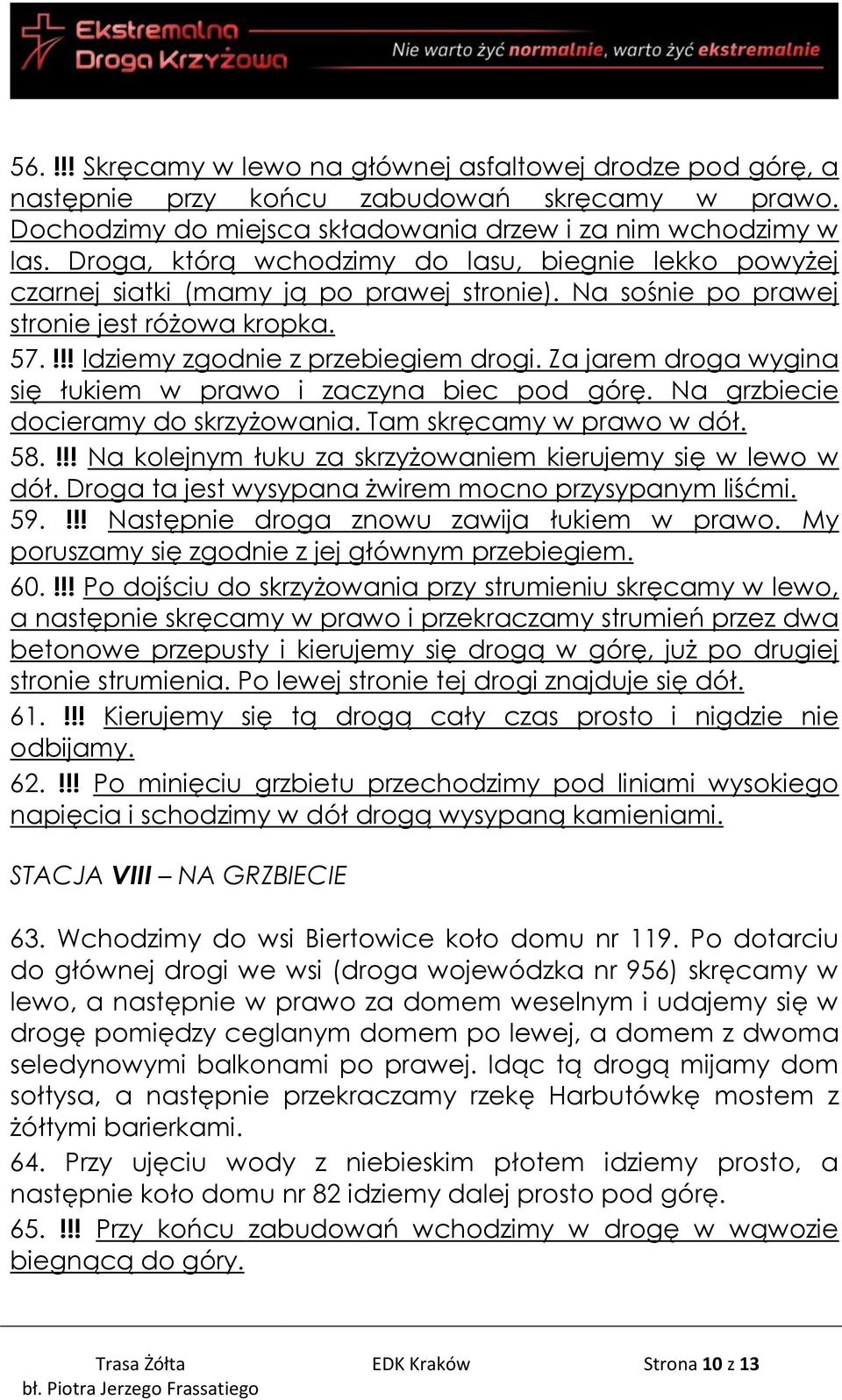 Za jarem droga wygina się łukiem w prawo i zaczyna biec pod górę. Na grzbiecie docieramy do skrzyżowania. Tam skręcamy w prawo w dół. 58.!!! Na kolejnym łuku za skrzyżowaniem kierujemy się w lewo w dół.