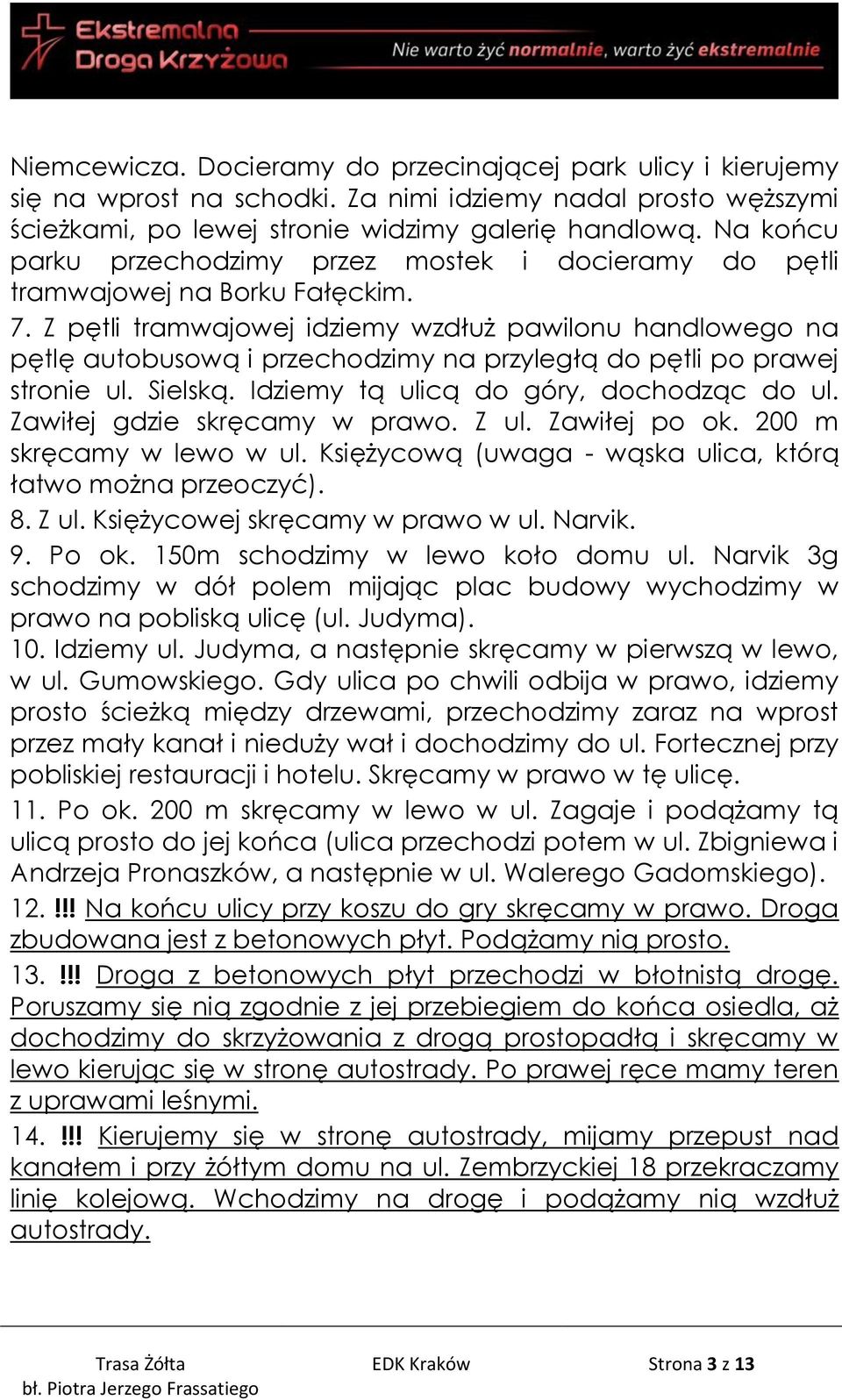 Z pętli tramwajowej idziemy wzdłuż pawilonu handlowego na pętlę autobusową i przechodzimy na przyległą do pętli po prawej stronie ul. Sielską. Idziemy tą ulicą do góry, dochodząc do ul.
