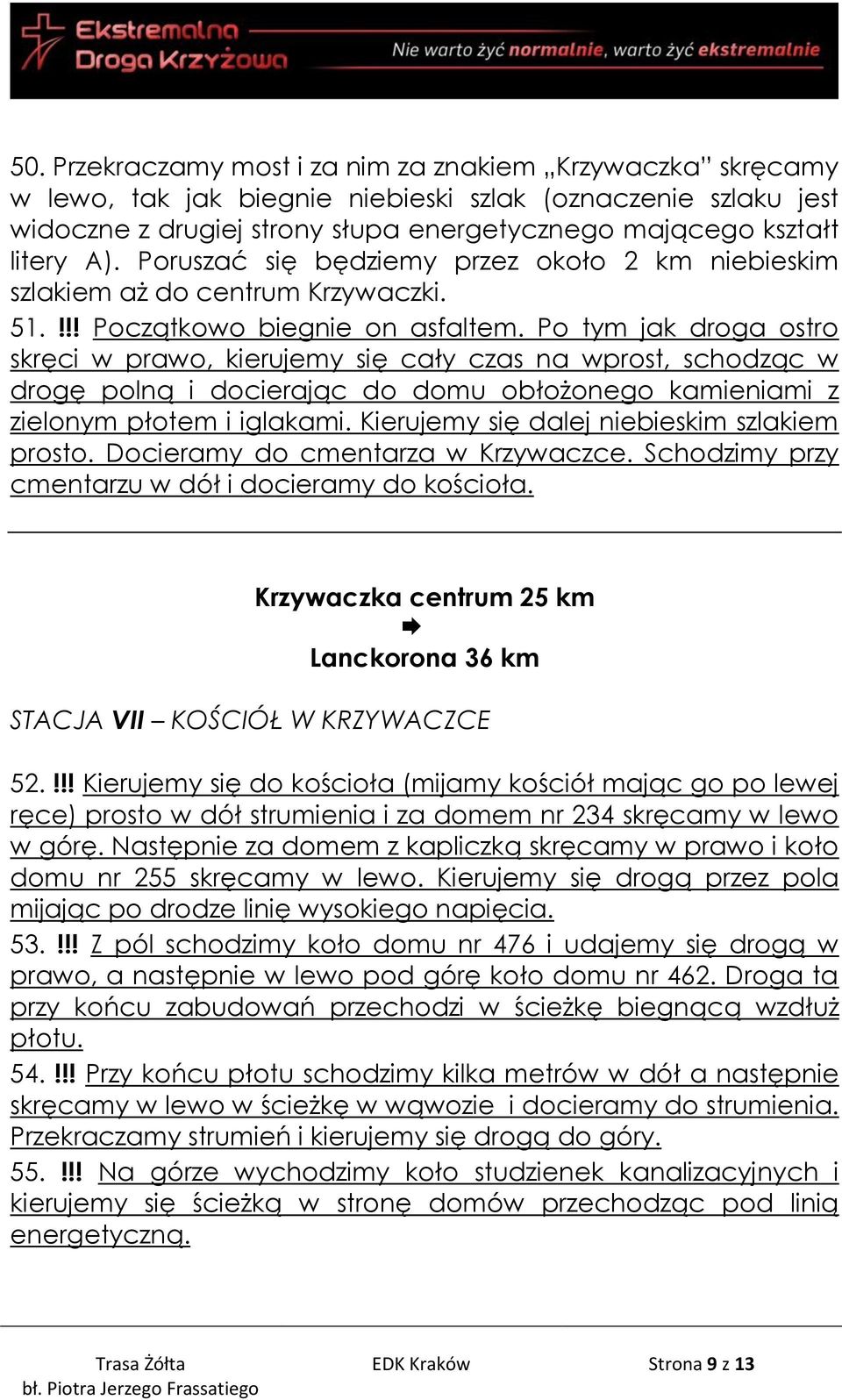 Po tym jak droga ostro skręci w prawo, kierujemy się cały czas na wprost, schodząc w drogę polną i docierając do domu obłożonego kamieniami z zielonym płotem i iglakami.