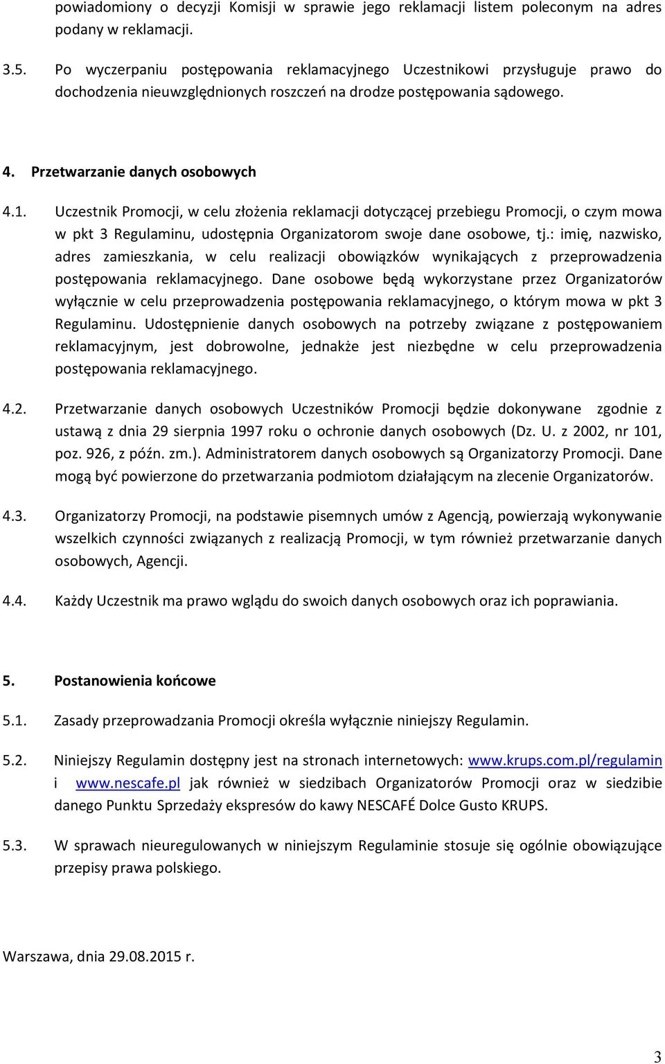 Uczestnik Promocji, w celu złożenia reklamacji dotyczącej przebiegu Promocji, o czym mowa w pkt 3 Regulaminu, udostępnia Organizatorom swoje dane osobowe, tj.