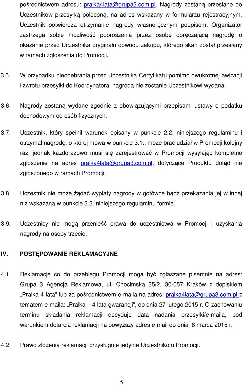 Organizator zastrzega sobie możliwość poproszenia przez osobę doręczającą nagrodę o okazanie przez Uczestnika oryginału dowodu zakupu, którego skan został przesłany w ramach zgłoszenia do Promocji. 3.